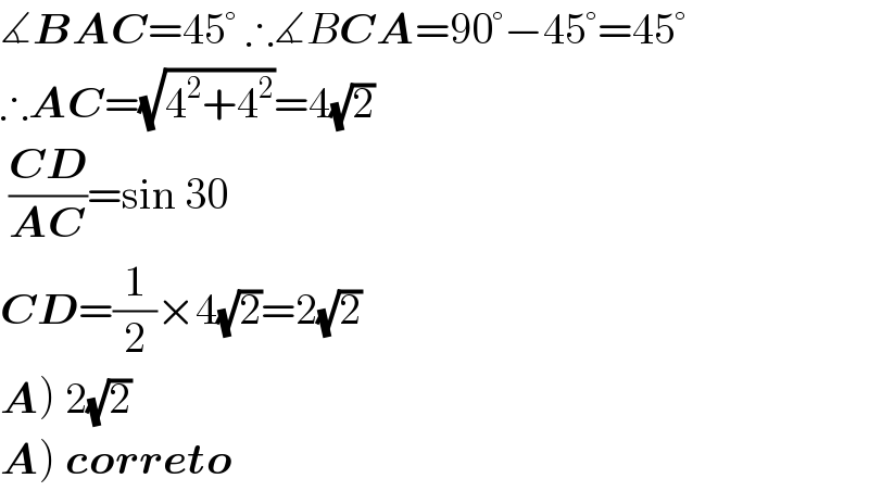 ∡BAC=45° ∴∡BCA=90°−45°=45°  ∴AC=(√(4^2 +4^2 ))=4(√2)   ((CD)/(AC))=sin 30  CD=(1/2)×4(√2)=2(√2)  A) 2(√2)  A) correto  