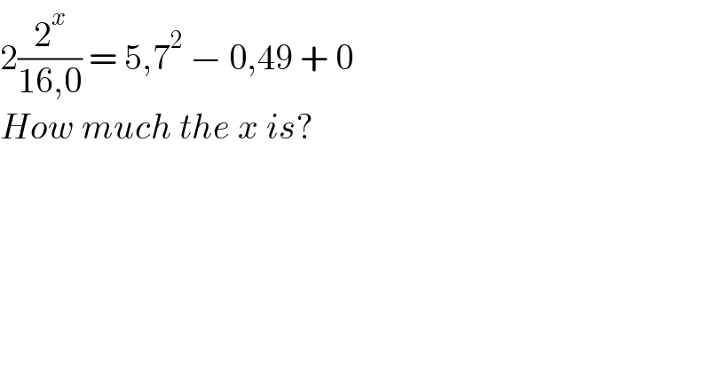2(2^x /(16,0)) = 5,7^2  − 0,49 + 0  How much the x is?  