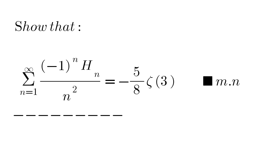         Show that :            Σ_(n=1) ^∞  (((−1)^( n)  H_( n) )/n^( 2) )  = −(5/8) ζ (3 )           ■ m.n                    −−−−−−−−−  