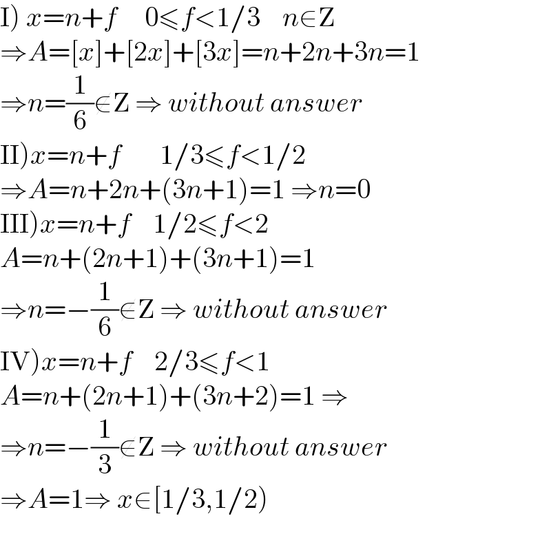 I) x=n+f     0≤f<1/3    n∈Z  ⇒A=[x]+[2x]+[3x]=n+2n+3n=1  ⇒n=(1/6)∉Z ⇒ without answer  II)x=n+f       1/3≤f<1/2  ⇒A=n+2n+(3n+1)=1 ⇒n=0  III)x=n+f    1/2≤f<2  A=n+(2n+1)+(3n+1)=1  ⇒n=−(1/6)∉Z ⇒ without answer  IV)x=n+f    2/3≤f<1  A=n+(2n+1)+(3n+2)=1 ⇒   ⇒n=−(1/3)∉Z ⇒ without answer  ⇒A=1⇒ x∈[1/3,1/2)  