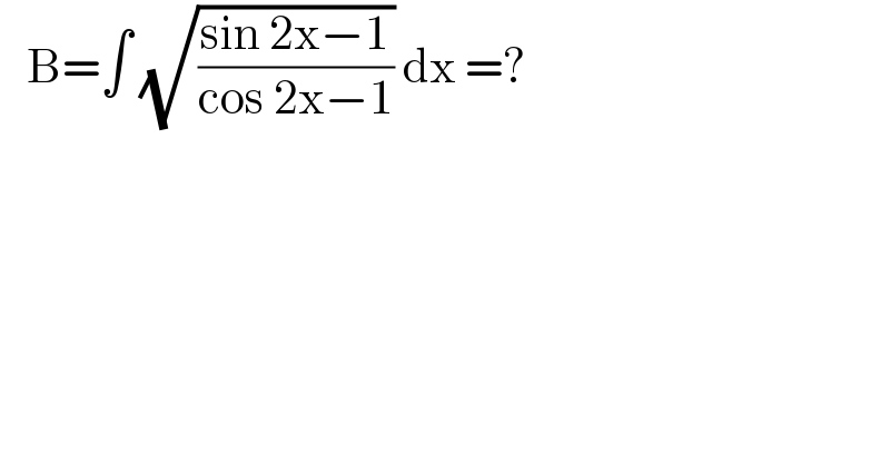    B=∫ (√((sin 2x−1)/(cos 2x−1))) dx =?  