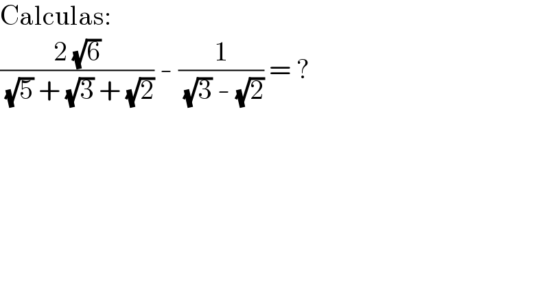 Calculas:  ((2 (√6))/( (√5) + (√3) + (√2))) - (1/( (√3) - (√2))) = ?  