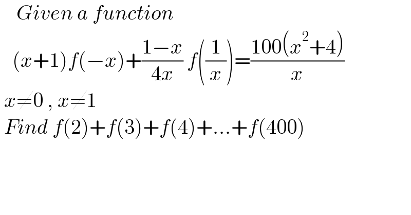     Given a function      (x+1)f(−x)+((1−x)/(4x)) f((1/x))=((100(x^2 +4))/x)   x≠0 , x≠1   Find f(2)+f(3)+f(4)+...+f(400)  