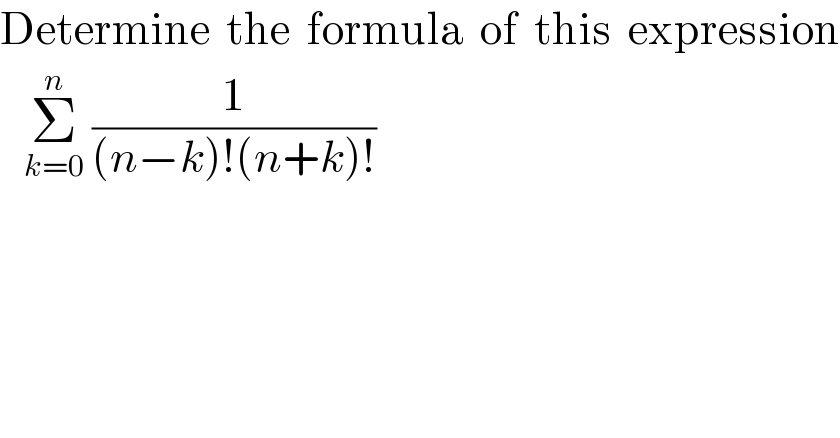Determine  the  formula  of  this  expression     Σ_(k=0) ^n  (1/((n−k)!(n+k)!))   