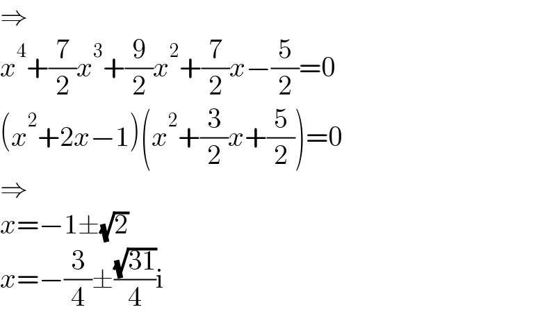 ⇒  x^4 +(7/2)x^3 +(9/2)x^2 +(7/2)x−(5/2)=0  (x^2 +2x−1)(x^2 +(3/2)x+(5/2))=0  ⇒  x=−1±(√2)  x=−(3/4)±((√(31))/4)i  
