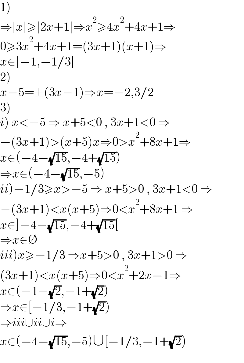 1)  ⇒∣x∣≥∣2x+1∣⇒x^2 ≥4x^2 +4x+1⇒  0≥3x^2 +4x+1=(3x+1)(x+1)⇒  x∈[−1,−1/3]  2)  x−5=±(3x−1)⇒x=−2,3/2  3)  i) x<−5 ⇒ x+5<0 , 3x+1<0 ⇒  −(3x+1)>(x+5)x⇒0>x^2 +8x+1⇒  x∈(−4−(√(15)),−4+(√(15)))  ⇒x∈(−4−(√(15)),−5)  ii)−1/3≥x>−5 ⇒ x+5>0 , 3x+1<0 ⇒  −(3x+1)<x(x+5)⇒0<x^2 +8x+1 ⇒  x∈]−4−(√(15)),−4+(√(15))[  ⇒x∈∅  iii)x≥−1/3 ⇒x+5>0 , 3x+1>0 ⇒  (3x+1)<x(x+5)⇒0<x^2 +2x−1⇒  x∈(−1−(√2),−1+(√2))  ⇒x∈[−1/3,−1+(√2))  ⇒iii∪ii∪i⇒  x∈(−4−(√(15)),−5)∪[−1/3,−1+(√2))  