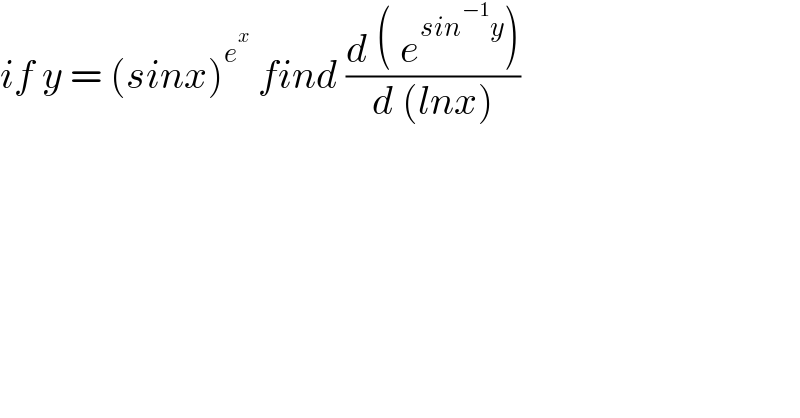 if y = (sinx)^e^x   find ((d ( e^(sin^(−1) y) ))/(d (lnx)))  
