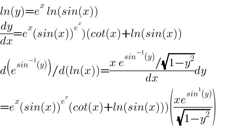 ln(y)=e^x  ln(sin(x))  (dy/dx)=e^x (sin(x))^e^x  )(cot(x)+ln(sin(x))  d(e^(sin^(−1) (y)) )/d(ln(x))=((x e^(sin^(−1) (y)) /(√(1−y^2 )))/dx)dy   =e^x (sin(x))^e^x  (cot(x)+ln(sin(x)))(((xe^(sin^1 (y)) )/( (√(1−y^2 )))))  