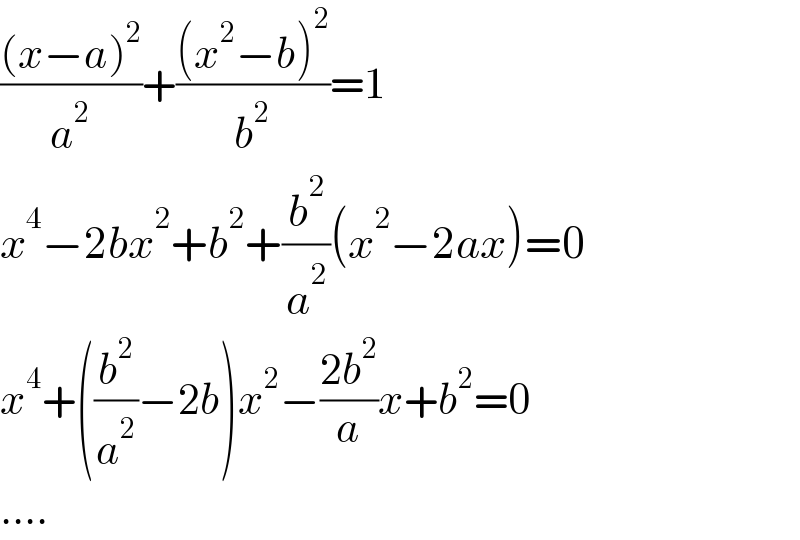 (((x−a)^2 )/a^2 )+(((x^2 −b)^2 )/b^2 )=1  x^4 −2bx^2 +b^2 +(b^2 /a^2 )(x^2 −2ax)=0  x^4 +((b^2 /a^2 )−2b)x^2 −((2b^2 )/a)x+b^2 =0  ....  