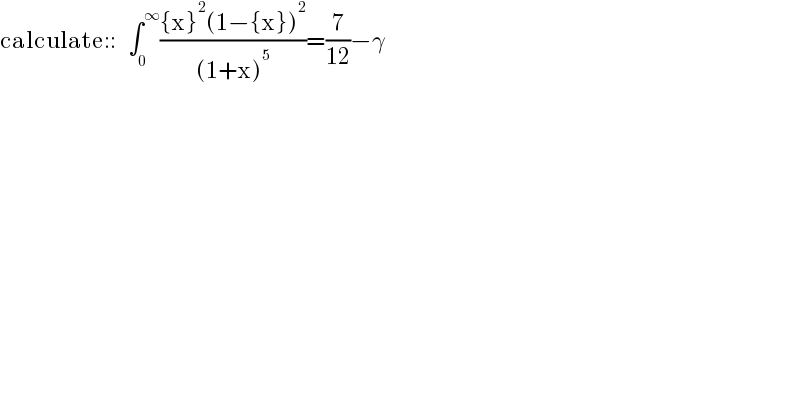 calculate::   ∫_0 ^∞ (({x}^2 (1−{x})^2 )/((1+x)^5 ))=(7/(12))−γ  