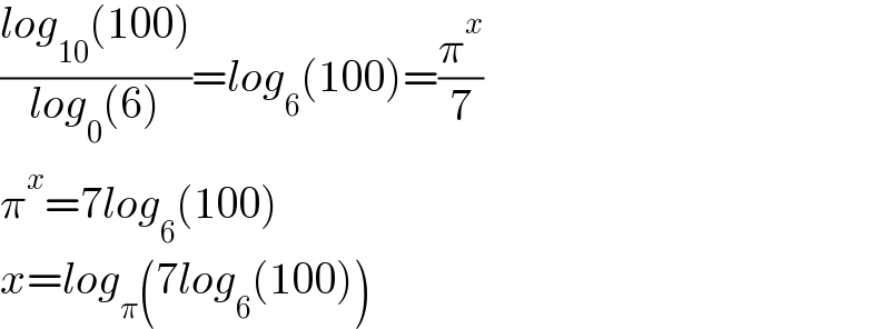 ((log_(10) (100))/(log_0 (6)))=log_6 (100)=(π^x /7)  π^x =7log_6 (100)  x=log_π (7log_6 (100))  