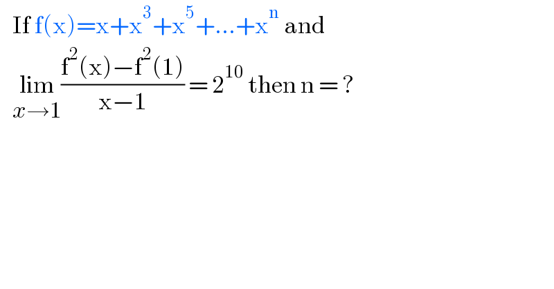    If f(x)=x+x^3 +x^5 +...+x^n  and      lim_(x→1) ((f^2 (x)−f^2 (1))/(x−1)) = 2^(10)  then n = ?  