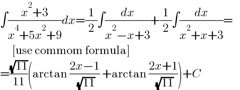∫((x^2 +3)/(x^4 +5x^2 +9))dx=(1/2)∫(dx/(x^2 −x+3))+(1/2)∫(dx/(x^2 +x+3))=       [use commom formula]  =((√(11))/(11))(arctan ((2x−1)/( (√(11)))) +arctan ((2x+1)/( (√(11)))))+C  