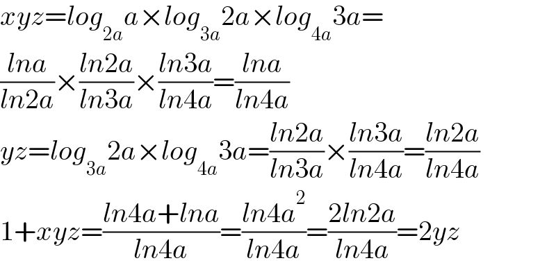 xyz=log_(2a) a×log_(3a) 2a×log_(4a) 3a=  ((lna)/(ln2a))×((ln2a)/(ln3a))×((ln3a)/(ln4a))=((lna)/(ln4a))  yz=log_(3a) 2a×log_(4a) 3a=((ln2a)/(ln3a))×((ln3a)/(ln4a))=((ln2a)/(ln4a))  1+xyz=((ln4a+lna)/(ln4a))=((ln4a^2 )/(ln4a))=((2ln2a)/(ln4a))=2yz  