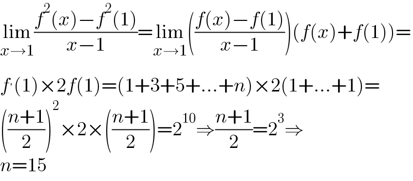 lim_(x→1) ((f^2 (x)−f^2 (1))/(x−1))=lim_(x→1) (((f(x)−f(1))/(x−1)))(f(x)+f(1))=  f^′ (1)×2f(1)=(1+3+5+...+n)×2(1+...+1)=  (((n+1)/2))^2 ×2×(((n+1)/2))=2^(10) ⇒((n+1)/2)=2^3 ⇒  n=15  