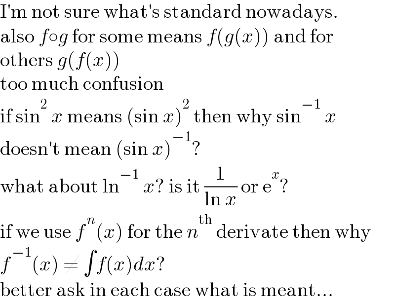 I′m not sure what′s standard nowadays.  also f○g for some means f(g(x)) and for  others g(f(x))  too much confusion  if sin^2  x means (sin x)^2  then why sin^(−1)  x  doesn′t mean (sin x)^(−1) ?  what about ln^(−1)  x? is it (1/(ln x)) or e^x ?  if we use f^( n) (x) for the n^(th)  derivate then why  f^( −1) (x) ≠ ∫f(x)dx?  better ask in each case what is meant...  