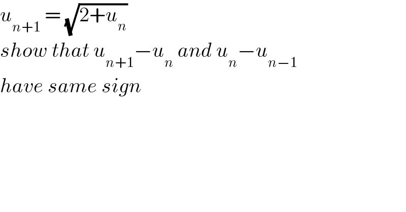 u_(n+1)  = (√(2+u_n ))  show that u_(n+1) −u_n  and u_n −u_(n−1)   have same sign    
