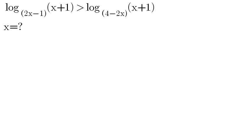    log _((2x−1)) (x+1) > log _((4−2x)) (x+1)    x=?  
