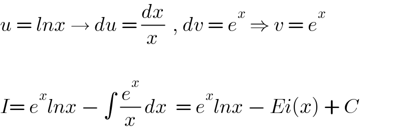 u = lnx → du = (dx/x)  , dv = e^x  ⇒ v = e^x     I= e^x lnx − ∫ (e^x /x) dx  = e^x lnx − Ei(x) + C   