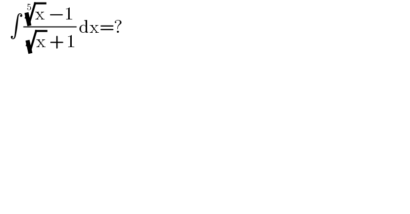    ∫ (((x)^(1/5)  −1)/( (√x) + 1)) dx=?  