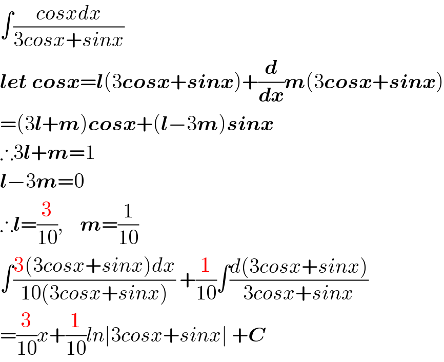 ∫((cosxdx)/(3cosx+sinx))  let cosx=l(3cosx+sinx)+(d/dx)m(3cosx+sinx)  =(3l+m)cosx+(l−3m)sinx  ∴3l+m=1   l−3m=0  ∴l=(3/(10)),    m=(1/(10))  ∫((3(3cosx+sinx)dx)/(10(3cosx+sinx))) +(1/(10))∫((d(3cosx+sinx))/(3cosx+sinx))  =(3/(10))x+(1/(10))ln∣3cosx+sinx∣ +C  