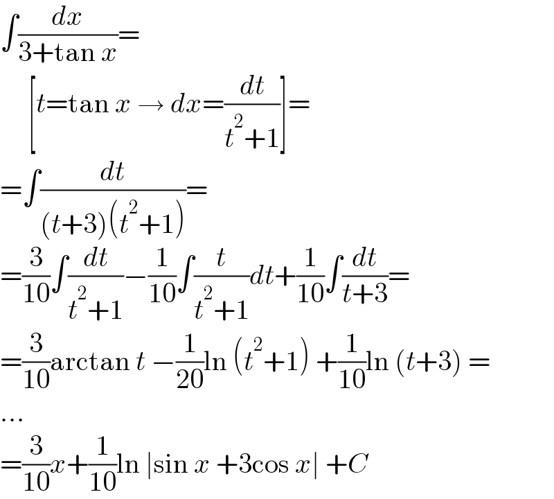 ∫(dx/(3+tan x))=       [t=tan x → dx=(dt/(t^2 +1))]=  =∫(dt/((t+3)(t^2 +1)))=  =(3/(10))∫(dt/(t^2 +1))−(1/(10))∫(t/(t^2 +1))dt+(1/(10))∫(dt/(t+3))=  =(3/(10))arctan t −(1/(20))ln (t^2 +1) +(1/(10))ln (t+3) =  ...  =(3/(10))x+(1/(10))ln ∣sin x +3cos x∣ +C  