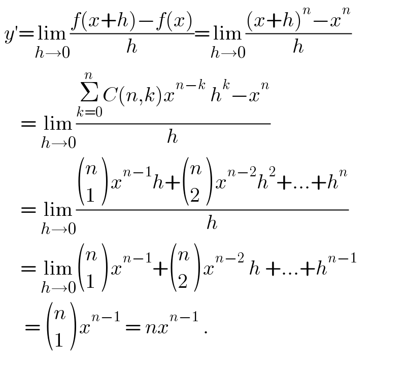  y′=lim_(h→0) ((f(x+h)−f(x))/h)=lim_(h→0) (((x+h)^n −x^n )/h)       = lim_(h→0) ((Σ_(k=0) ^n C(n,k)x^(n−k)  h^k −x^n )/h)       = lim_(h→0) (( ((n),(1) ) x^(n−1) h+ ((n),(2) ) x^(n−2) h^2 +...+h^n )/h)       = lim_(h→0)  ((n),(1) ) x^(n−1) + ((n),(2) ) x^(n−2)  h +...+h^(n−1)         =  ((n),(1) ) x^(n−1)  = nx^(n−1)  .    