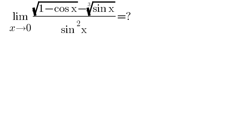      lim_(x→0)  (((√(1−cos x))−((sin x))^(1/3) )/(sin^2 x)) =?  