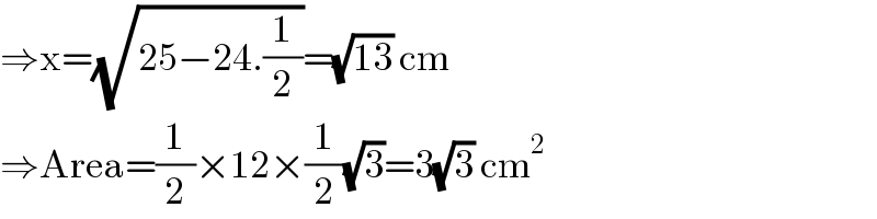 ⇒x=(√(25−24.(1/2)))=(√(13)) cm  ⇒Area=(1/2)×12×(1/2)(√3)=3(√3) cm^2   