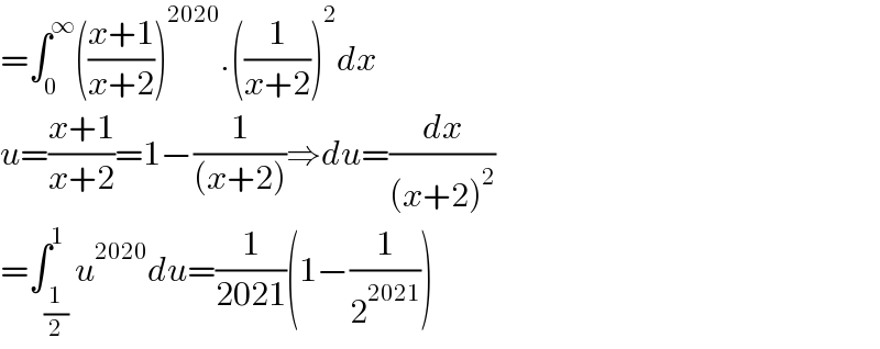 =∫_0 ^∞ (((x+1)/(x+2)))^(2020) .((1/(x+2)))^2 dx  u=((x+1)/(x+2))=1−(1/((x+2)))⇒du=(dx/((x+2)^2 ))  =∫_(1/2) ^1 u^(2020) du=(1/(2021))(1−(1/2^(2021) ))  