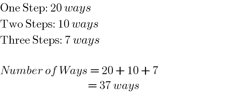 One Step: 20 ways  Two Steps: 10 ways  Three Steps: 7 ways    Number of Ways = 20 + 10 + 7                                        = 37 ways    