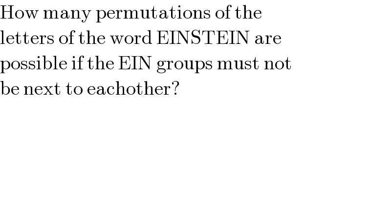 How many permutations of the  letters of the word EINSTEIN are  possible if the EIN groups must not  be next to eachother?  