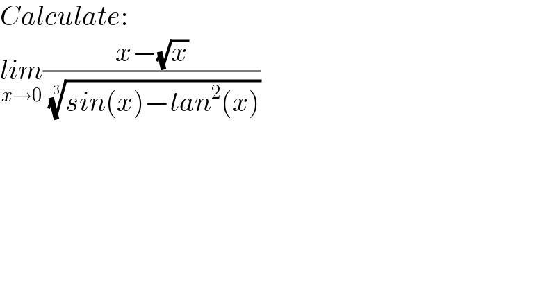 Calculate:  lim_(x→0) ((x−(√x))/( ((sin(x)−tan^2 (x)))^(1/3) ))  