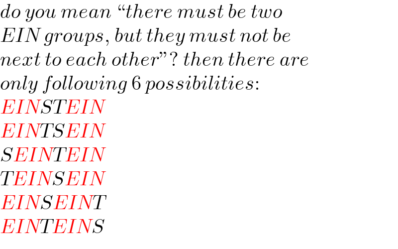 do you mean “there must be two  EIN groups, but they must not be  next to each other”? then there are  only following 6 possibilities:  EINSTEIN  EINTSEIN  SEINTEIN  TEINSEIN  EINSEINT  EINTEINS  