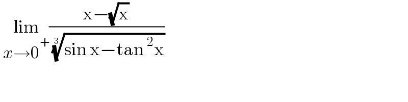  lim_(x→0^+ ) ((x−(√x))/( ((sin x−tan^2 x))^(1/3) ))  