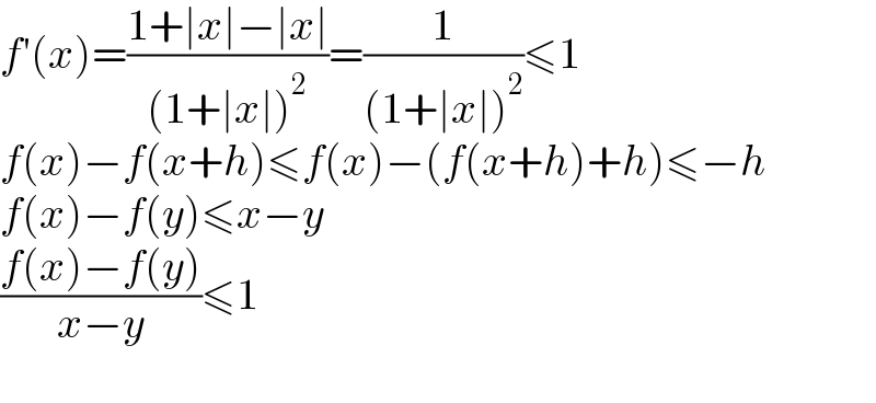 f′(x)=((1+∣x∣−∣x∣)/((1+∣x∣)^2 ))=(1/((1+∣x∣)^2 ))≤1  f(x)−f(x+h)≤f(x)−(f(x+h)+h)≤−h  f(x)−f(y)≤x−y  ((f(x)−f(y))/(x−y))≤1    