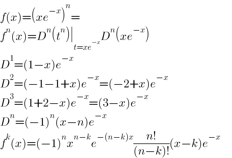 f(x)=(xe^(−x) )^n =  f^n (x)=D^n (t^n )∣_(t=xe^(−x) ) D^n (xe^(−x) )  D^1 =(1−x)e^(−x)   D^2 =(−1−1+x)e^(−x) =(−2+x)e^(−x)   D^3 =(1+2−x)e^(−x) =(3−x)e^(−x)   D^n =(−1)^n (x−n)e^(−x)   f^k (x)=(−1)^n x^(n−k) e^(−(n−k)x) ((n!)/((n−k)!))(x−k)e^(−x)   