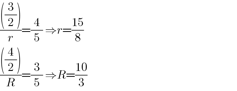 ((((3/2)))/r)=(4/5) ⇒r=((15)/8)  ((((4/2)))/R)=(3/5) ⇒R=((10)/3)  