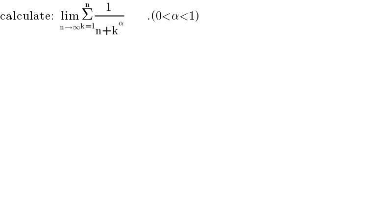 calculate:   lim_(n→∞) Σ_(k=1) ^n (1/(n+k^α ))            .(0<α<1)  
