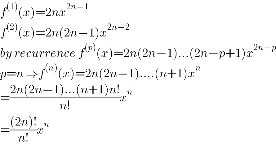 f^((1)) (x)=2nx^(2n−1)   f^((2)) (x)=2n(2n−1)x^(2n−2)   by recurrence f^((p)) (x)=2n(2n−1)...(2n−p+1)x^(2n−p)   p=n ⇒f^((n)) (x)=2n(2n−1)....(n+1)x^n   =((2n(2n−1)...(n+1)n!)/(n!))x^n   =(((2n)!)/(n!))x^n     