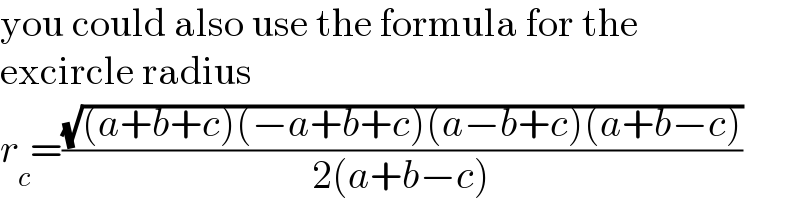 you could also use the formula for the  excircle radius  r_c =((√((a+b+c)(−a+b+c)(a−b+c)(a+b−c)))/(2(a+b−c)))  