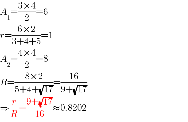 A_1 =((3×4)/2)=6  r=((6×2)/(3+4+5))=1  A_2 =((4×4)/2)=8  R=((8×2)/(5+4+(√(17))))=((16)/(9+(√(17))))  ⇒(r/R)=((9+(√(17)))/(16))≈0.8202  