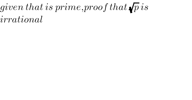 given that is prime,proof that (√p) is   irrational  