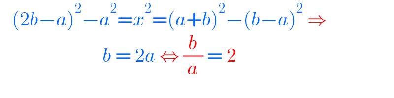    (2b−a)^2 −a^2 =x^2 =(a+b)^2 −(b−a)^2  ⇒                            b = 2a ⇔ (b/a) = 2  