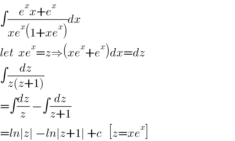 ∫((e^x x+e^x )/(xe^x (1+xe^x )))dx  let  xe^x =z⇒(xe^x +e^x )dx=dz  ∫(dz/(z(z+1)))  =∫(dz/z) −∫(dz/(z+1))  =ln∣z∣ −ln∣z+1∣ +c   [z=xe^x ]  
