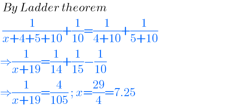  By Ladder theorem   (1/(x+4+5+10))+(1/(10))=(1/(4+10))+(1/(5+10))  ⇒(1/(x+19))=(1/(14))+(1/(15))−(1/(10))  ⇒(1/(x+19))=(4/(105)) ; x=((29)/4)=7.25   
