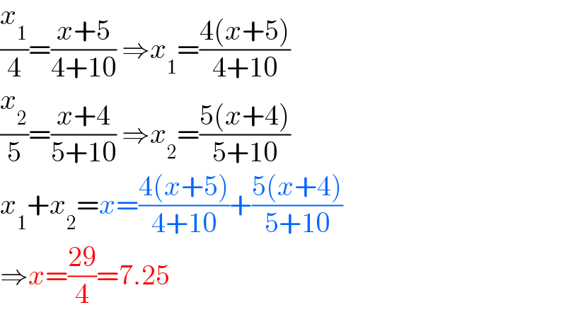 (x_1 /4)=((x+5)/(4+10)) ⇒x_1 =((4(x+5))/(4+10))  (x_2 /5)=((x+4)/(5+10)) ⇒x_2 =((5(x+4))/(5+10))  x_1 +x_2 =x=((4(x+5))/(4+10))+((5(x+4))/(5+10))  ⇒x=((29)/4)=7.25  