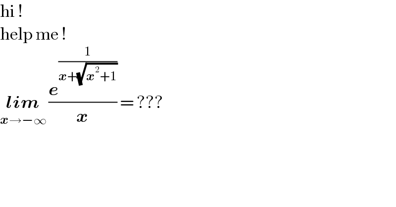 hi !   help me !  lim_(x→−∞)  (e^(1/(x+(√(x^2 +1)))) /x) = ???  