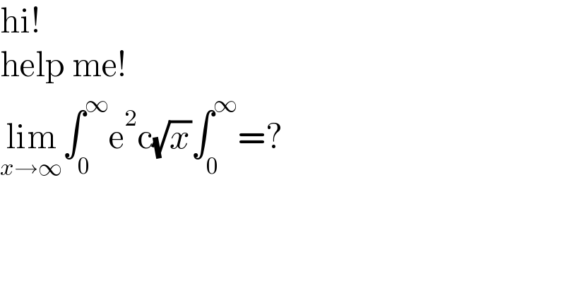 hi!  help me!  lim_(x→∞) ∫_0 ^∞ e^2 c(√x)∫_0 ^∞ =?  