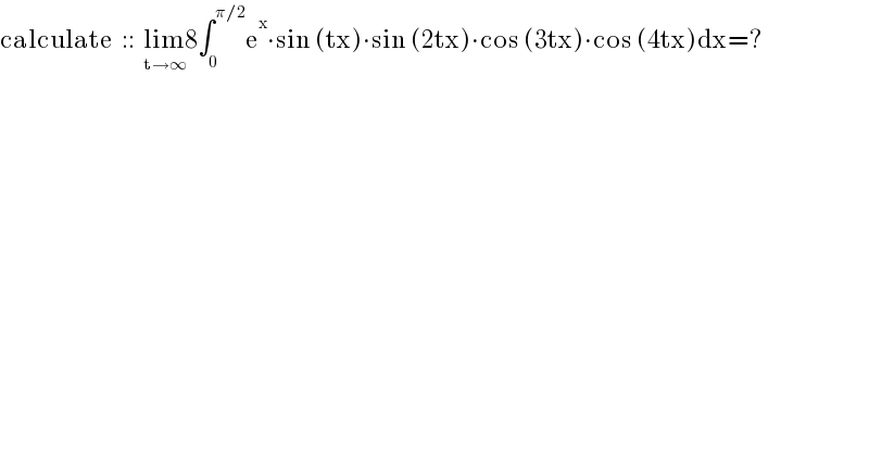 calculate  ::  lim_(t→∞) 8∫_0 ^(π/2) e^x ∙sin (tx)∙sin (2tx)∙cos (3tx)∙cos (4tx)dx=?  